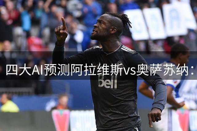 四大AI预测阿拉维斯vs奥萨苏纳：三家看好主胜，千问推荐平局