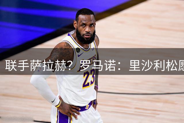 联手萨拉赫？罗马诺：里沙利松愿加盟特拉布宗 薪资是在热刺的3倍